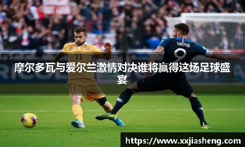 哈哈体育摩尔多瓦与爱尔兰激情对决谁将赢得这场足球盛宴